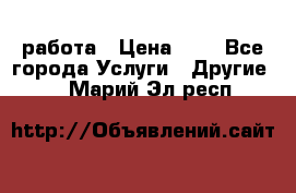 работа › Цена ­ 1 - Все города Услуги » Другие   . Марий Эл респ.